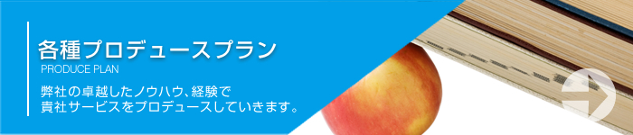 『各種プロデュースプラン』 はこちら